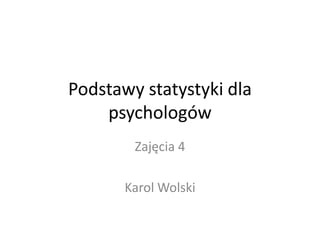 Podstawy statystyki dla
    psychologów
        Zajęcia 4

       Karol Wolski
 