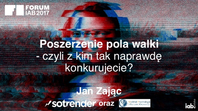 Poszerzenie pola walki
- czyli z kim tak naprawdę  
konkurujecie?
oraz
Jan Zając
 