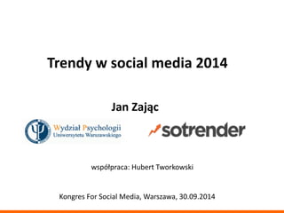 Trendy 
w 
social 
media 
2014 
Jan 
Zając 
współpraca: 
Hubert 
Tworkowski 
Kongres 
For 
Social 
Media, 
Warszawa, 
30.09.2014 
 
