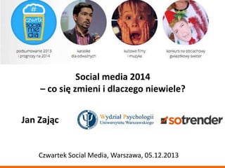 Social media 2014
– co się zmieni i dlaczego niewiele?
Jan Zając

Czwartek Social Media, Warszawa, 05.12.2013

 