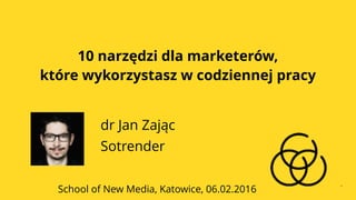 SCHOOL OF NEW MEDIA, www.schoolofnewmedia.pl#SONMPL
10 narzędzi dla marketerów,
które wykorzystasz w codziennej pracy
dr Jan Zając
Sotrender
School of New Media, Katowice, 06.02.2016
 