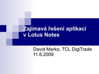 Zajímavá řešení aplikací
v Lotus Notes

   David Marko, TCL DigiTrade
   11.6.2009
 