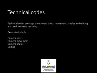 Technical codes
Technical codes are ways the camera shots, movements angles and editing
are used to create meaning.
Examples include:
Camera shots
Camera movement
Camera angles
Editing
 