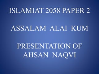 ISLAMIAT 2058 PAPER 2
ASSALAM ALAI KUM
PRESENTATION OF
AHSAN NAQVI
 