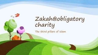 Zakah@obligatory
charity
The third pillars of Islam
 