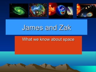 James and ZakJames and Zak
What we know about spaceWhat we know about space
 