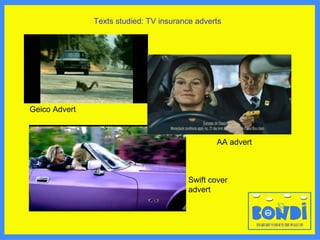 Texts studied: TV insurance adverts Geico Advert Swift cover advert AA advert 