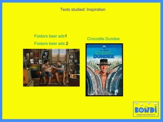 Texts studied: Inspiration Fosters beer ads 1 Fosters beer ads  2 Crocodile Dundee 