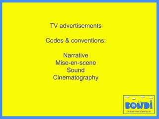 TV advertisements Codes & conventions: Narrative Mise-en-scene Sound Cinematography 