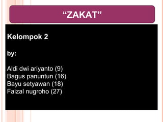 “ZAKAT”

Kelompok 2

by:

Aldi dwi ariyanto (9)
Bagus panuntun (16)
Bayu setyawan (18)
Faizal nugroho (27)
 