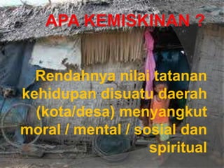 Rendahnya nilai tatanan
kehidupan disuatu daerah
(kota/desa) menyangkut
moral / mental / sosial dan
spiritual
 