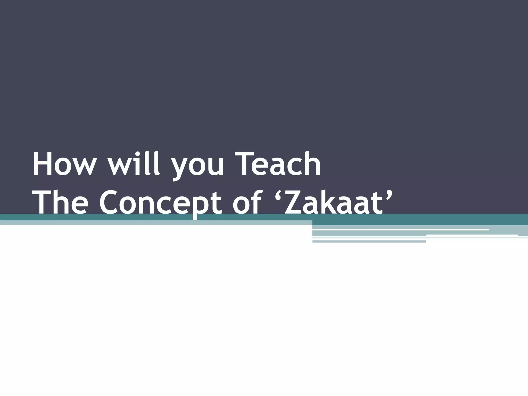 How will you Teach
The Concept of ‘Zakaat’