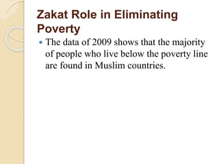 Zakat Role in Eliminating
Poverty
 The data of 2009 shows that the majority
of people who live below the poverty line
are found in Muslim countries.
 