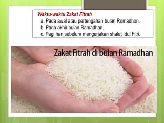 Waktu-waktu Zakat Fitrah
a. Pada awal atau pertengahan bulan Romadhon.
b. Pada akhir bulan Ramadhan.
c. Pagi hari sebelum mengerjakan shalat Idul Fitri.
 
