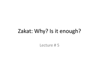 Zakat: Why? Is it enough?
Lecture # 5
 