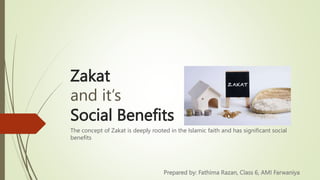 Zakat
and it’s
Social Benefits
The concept of Zakat is deeply rooted in the Islamic faith and has significant social
benefits
Prepared by: Fathima Razan, Class 6, AMI Farwaniya
 