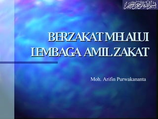 BERZAKAT MELALUI LEMBAGA AMIL ZAKAT   Moh. Arifin Purwakananta 