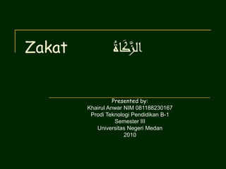 Zakat ُ‫اة‬َ‫ك‬َّ‫الز‬
Presented by:
Khairul Anwar NIM 081188230167
Prodi Teknologi Pendidikan B-1
Semester III
Universitas Negeri Medan
2010
 