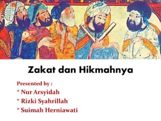 Zakat dan Hikmahnya
Presented by :
* Nur Arsyidah
* Rizki Syahrillah
* Suimah Herniawati
 