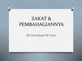 ZAKAT &
PEMBAHAGIANNYA
Siti Nurhafezah Bt Yusof
 