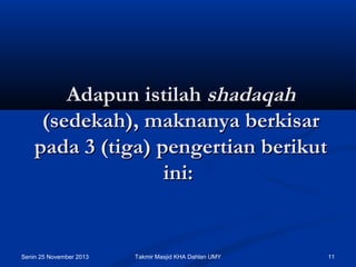Adapun istilah shadaqah
(sedekah), maknanya berkisar
pada 3 (tiga) pengertian berikut
ini:

Senin 25 November 2013

Takmir Masjid KHA Dahlan UMY

11

 