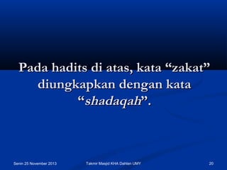 Pada hadits di atas, kata “zakat”
diungkapkan dengan kata
“shadaqah”.

Senin 25 November 2013

Takmir Masjid KHA Dahlan UMY

20

 