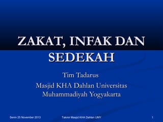 ZAKAT, INFAK DAN
SEDEKAH
Tim Tadarus
Masjid KHA Dahlan Universitas
Muhammadiyah Yogyakarta
Senin 25 November 2013

Takmir Masjid KHA Dahlan UMY

1

 