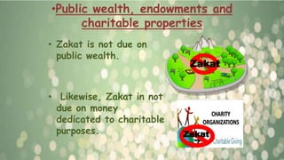 •Public wealth, endowments and
charitable properties
• Zakat is not due on
public wealth.
• Likewise, Zakat in not
due on money
dedicated to charitable
purposes.
Zakat
Zakat
 