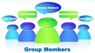 Ammara Nadeem
Ume Habiba
Iqra Hanif
Ammara Khan
Sara Malik
Group Members
 