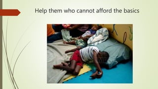 Help them who cannot afford the basics
 