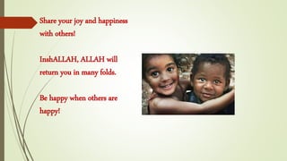 Share your joy and happiness
with others!
InshALLAH, ALLAH will
return you in many folds.
Be happy when others are
happy!
 