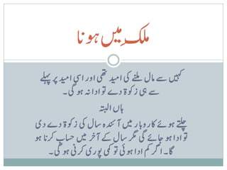 ‫ک کںیم ک‬
              ‫لم وہن‬
              ‫ا‬
 ‫ںیہک ےس امل ےنلم یک ادیم یھت اور ایس ادیم رپ ےلہپ‬
          ‫ےس یہ زوکة دے وت ادا ہن وہ یگ۔‬
                       ‫اہں اہتبل‬
‫ےتلچ وہےئ اکرونب ار ںیم آدنئہ اسل یک زوکة دے دی‬
‫وت ادا وہ اجےئ یگ رگم اسل ےک آخ ر ںیم اسحب رکن ا وہ‬
      ‫اگ۔ ارگ مک ادا وہیئ وت یمک وپری رکین وہ یگ۔‬
 