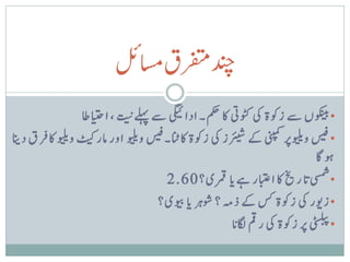 ‫دنچرفتمیاسملئ‬
                              ‫ت‬
                    ‫• وکنیبں ےس زوکۃ یک وٹکیت اک مکح۔ ادایگیئ ےس ےلہپ ن ، اایتحاط‬
‫• سیف وویلیرپینپمک ےک رئیشز یک زوکۃ اکانٹ۔سیف وویلی اور امرٹیک وویلی اک ق ری دانی‬
                                                                                  ‫وہ اگ‬
                                                                               ‫ت‬
                                       ‫• یسمش ن ارخی اک اابتعر ےہ ن ا رمقی؟ 06.2‬
                                      ‫• زویر یک زوکۃ سک ےک ذہم ؟ وشہ ر ن ا ویبی؟‬
                                                          ‫• یٹسلبپ رپ زوکۃ یک رمق اگلن ا‬
 