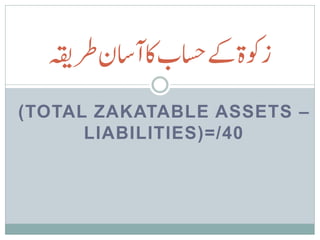 ‫زوکةےکاسحباکآاسنرطہقی‬
(TOTAL ZAKATABLE ASSETS –
      LIABILITIES)=/40
 