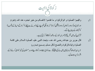 ‫زوکةیکاتیمہ‬
   ‫(البقرة)‬   ‫واقیموا الصلوة و اتوالزکوة و ما تقدموا النفّسکم من خیر تجدوہ عند اہلل۔‬
‫اورامنزڑپاھرکواورزوکةدنرکواور(نیقیرکول) ہکوجیکینمتاےنپےیل(رمےنےسےلہپ) رکولےگاس(ےکوثاب)‬
                                                               ‫ا‬
                                                                    ‫وکمتاہللےکاہیںناؤےگ۔‬
                                                                                       ‫ت‬
                                   ‫قرآنناکںیمرقتابیً23رمہبتامنزےکاسھتزوکةاکذرکایکایگےہ۔‬
   ‫قال جریر بن عبداہلل رضی اہلل عنہ، بایعت النبی علیہ الصلوة الّسالم علی اقامة‬
                             ‫(صحیح البخاری)‬   ‫الصلوة وایتاءالزکوة والنصح لکل مّسلم۔‬
‫خریرنبدبعاہللؓقرامےتںیہںیمےنیبنﷺ ےسامنزڑپےنھاورزوکةدےنیاورہراملسمنیکریخوخایہرکےن(ےک‬ ‫ب‬
                                                                                  ‫ت‬
                                                                ‫اقرار) رپتعیبیک۔‬
 