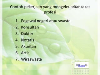 Contoh pekerjaan yang mengeleuarkanzakat
profesi
1. Pegawai negeri atau swasta
2. Konsultan
3. Dokter
4. Notaris
5. Akuntan
6. Artis
7. Wiraswasta
Home
 