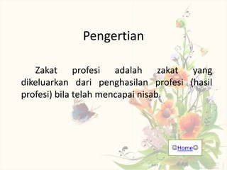 Pengertian
Zakat profesi adalah zakat yang
dikeluarkan dari penghasilan profesi (hasil
profesi) bila telah mencapai nisab.
Home
 