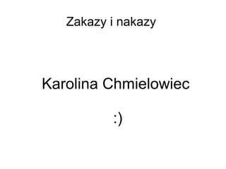 Zakazy i nakazy




Karolina Chmielowiec

          :)
 