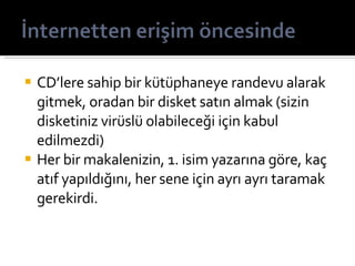 CD’lere sahip bir kütüphaneye randevu alarak gitmek, oradan bir disket satın almak (sizin disketiniz virüslü olabileceği için kabul edilmezdi) Her bir makalenizin, 1. isim yazarına göre, kaç atıf yapıldığını, her sene için ayrı ayrı taramak gerekirdi. 