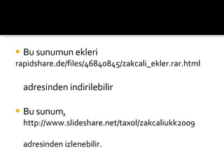 Bu sunumun ekleri rapidshare.de/files/46840845/zakcali_ekler.rar.html adresinden indirilebilir  Bu sunum,  http://www.slideshare.net/taxol/zakcaliukk2009 adresinden izlenebilir. 