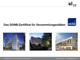 Das DGNB-Zertifikat für Versammlungsstätten




ikl Ingenieurbüro Prof. Dr.-Ing. Kunibert Lennerts GmbH   1   www.ikl-gmbh.de . kontakt@ikl-gmbh.de
 