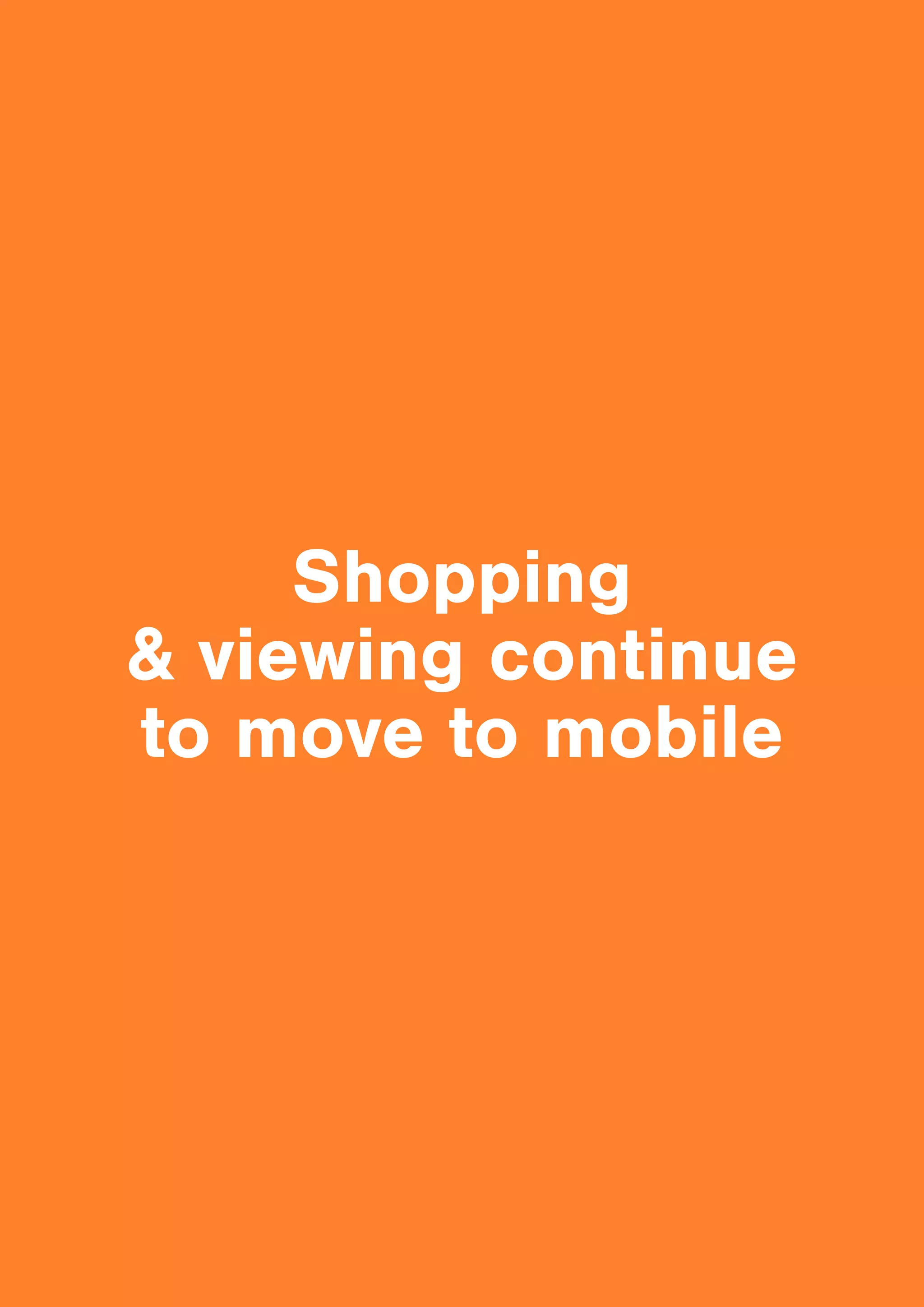19
Shopping & viewing
continue
to move to mobile
Shopping
& viewing continue
to move to mobile
 