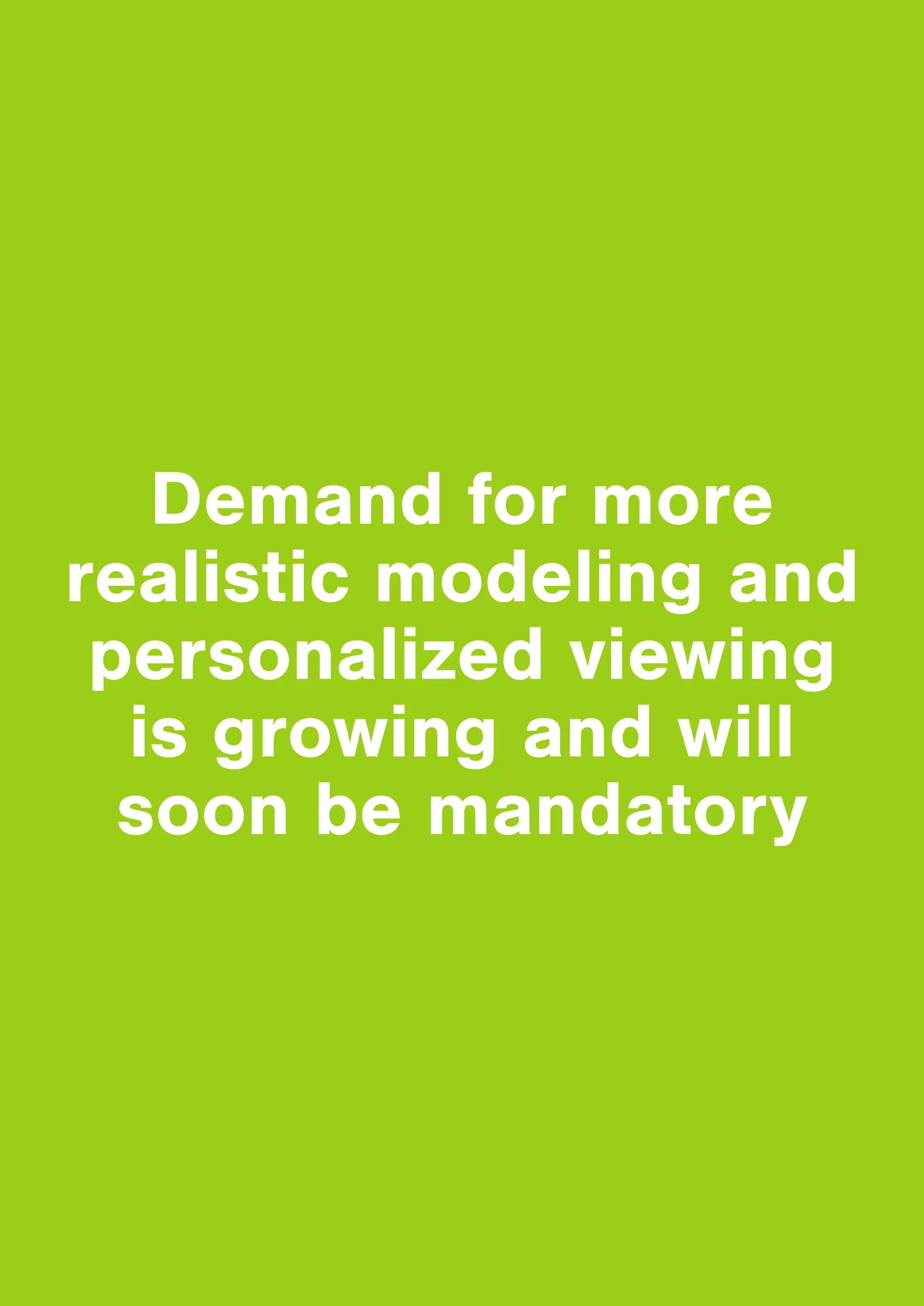 22
Shopping & viewing
continue
to move to mobile
Demand for more
realistic modeling and
personalized viewing
is growing and will
soon be mandatory
 
