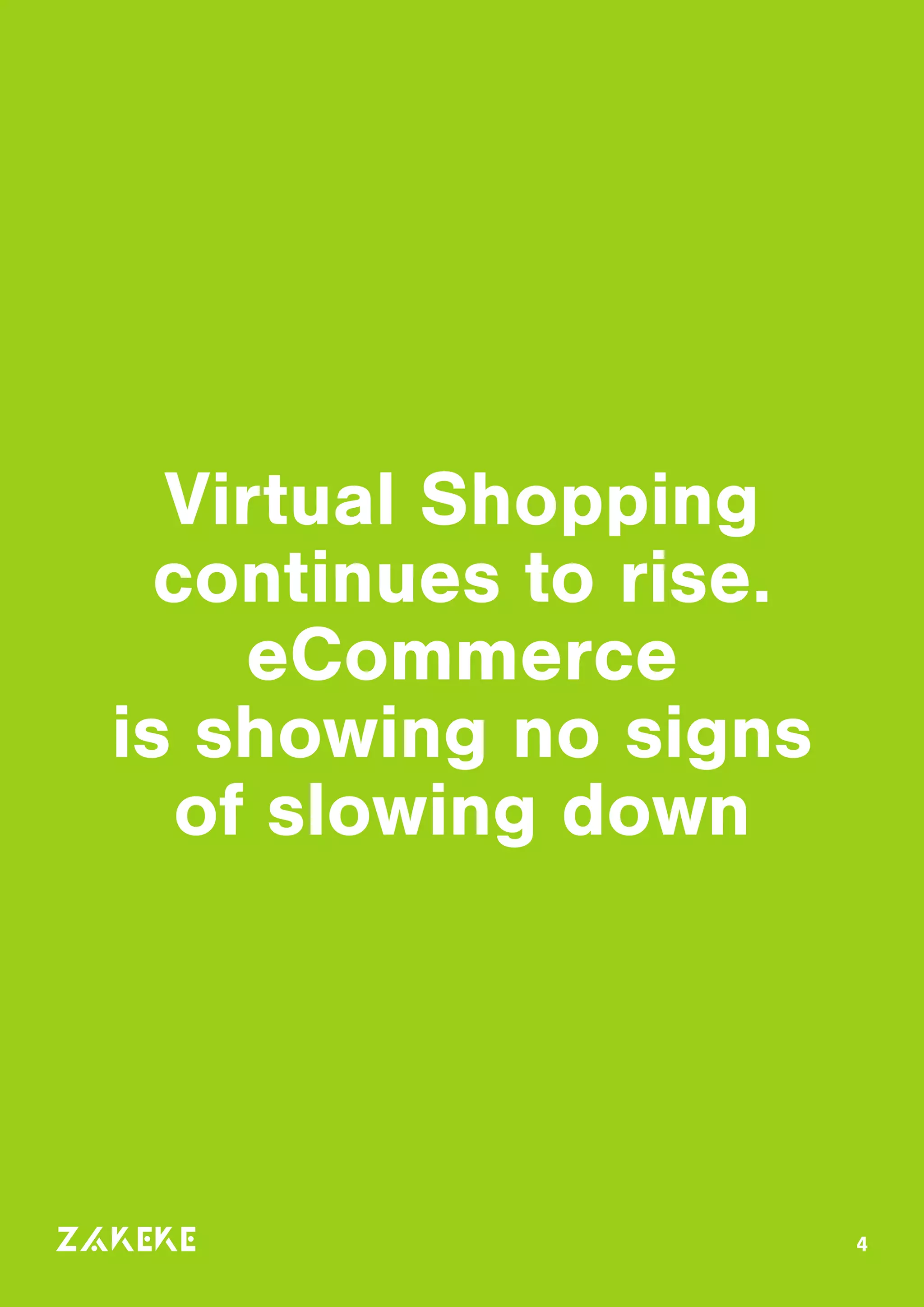 Virtual Shopping
continues to rise.
eCommerce
is showing no signs
of slowing down
4
 