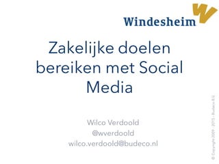 Zakelijke doelen
bereiken met Social
Media
Wilco Verdoold
@wverdoold
wilco.verdoold@budeco.nl
©Copyright2009-2015–BudecoB.V.
 