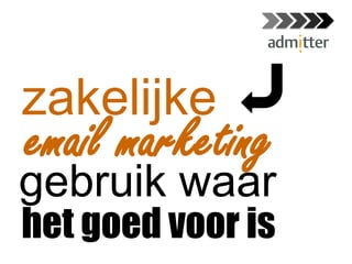 het goed voor is
email marketing
zakelijke
gebruik waar
@Admitter_nl
 