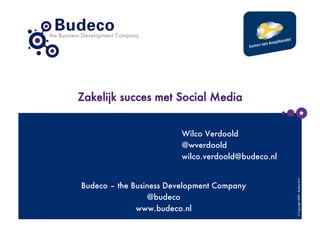 Zakelijk succes met Social Media


                         Wilco Verdoold
                         @wverdoold
                         wilco.verdoold@budeco.nl




                                                     © Copyright 2009 - Budeco B.V.
Budeco – the Business Development Company
                 @budeco
              www.budeco.nl
 