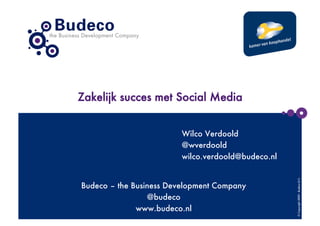 Zakelijk succes met Social Media


                         Wilco Verdoold
                         @wverdoold
                         wilco.verdoold@budeco.nl




                                                     © Copyright 2009 - Budeco B.V.
Budeco – the Business Development Company
                 @budeco
              www.budeco.nl
 