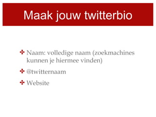 Maak jouw twitterbio

✤ Naam: volledige naam (zoekmachines
  kunnen je hiermee vinden)
✤ @twitternaam
✤ Website
 