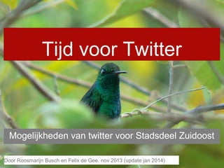 Tijd voor Twitter

Mogelijkheden van twitter voor Stadsdeel Zuidoost
Door en Felix de Gee, nov 2013 2013
Door Roosmarijn BuschRoosmarijn Busch, februari (update jan 2014)

 